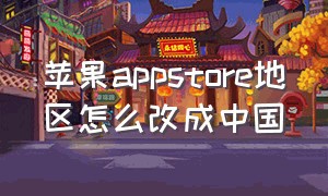 苹果appstore地区怎么改成中国