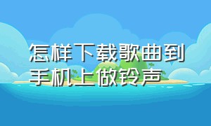 怎样下载歌曲到手机上做铃声