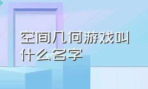 空间几何游戏叫什么名字（空间几何游戏中文版）