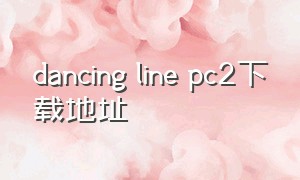dancing line pc2下载地址