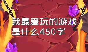 我最爱玩的游戏是什么450字