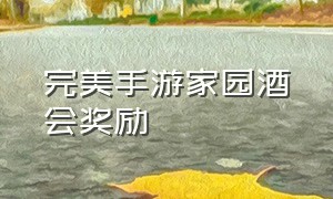 完美手游家园酒会奖励