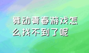 舞动青春游戏怎么找不到了呢