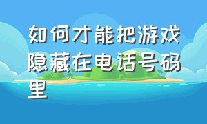 如何才能把游戏隐藏在电话号码里