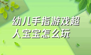 幼儿手指游戏超人宝宝怎么玩（幼儿手指游戏超人宝宝怎么玩教案）