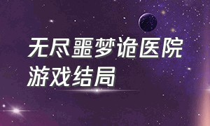 无尽噩梦诡医院游戏结局（无尽噩梦诡医院通关教学游戏入口）