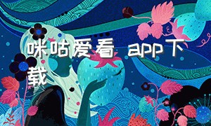 咪咕爱看 app下载（咪咕爱看视频官方下载）