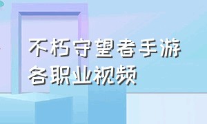 不朽守望者手游各职业视频（不朽守望者怎么样）