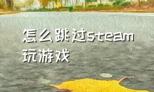 怎么跳过steam玩游戏