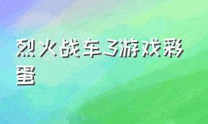 烈火战车3游戏彩蛋（烈火战车游戏下载地址）