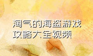 淘气的海盗游戏攻略大全视频