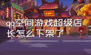 qq空间游戏超级店长怎么下架了