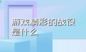 游戏精彩的战役是什么