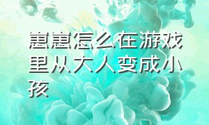 崽崽怎么在游戏里从大人变成小孩