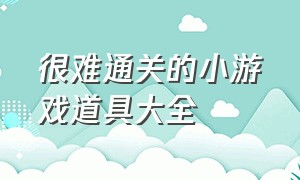 很难通关的小游戏道具大全（小游戏通关攻略）