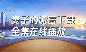 妻子的谎言下载全集在线播放（妻子的谎言下载全集在线播放视频）