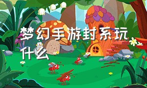 梦幻手游封系玩什么