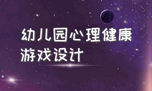 幼儿园心理健康游戏设计（幼儿园游戏活动设计方案简单）