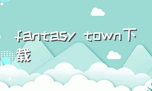 fantasy town下载（fantasytown怎么下载）