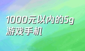 1000元以内的5g游戏手机（游戏手机推荐1000以下5g手机新机）