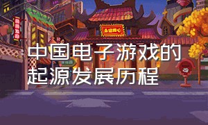 中国电子游戏的起源发展历程