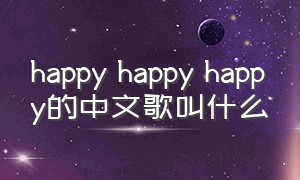 happy happy happy的中文歌叫什么（happy happy happy歌曲翻译）