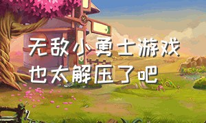 无敌小勇士游戏也太解压了吧