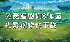 免费追剧1080p蓝光影视软件下载