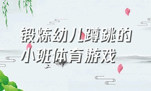 锻炼幼儿蹲跳的小班体育游戏