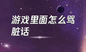 游戏里面怎么骂脏话