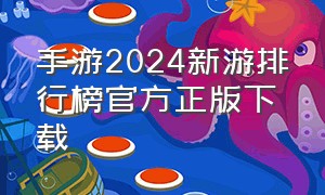 手游2024新游排行榜官方正版下载（手游2024新游排行榜免费手游）