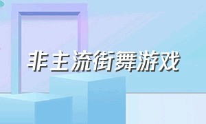 非主流街舞游戏（关于街舞的游戏下载）