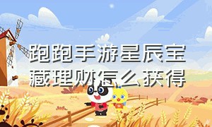 跑跑手游星辰宝藏理财怎么获得（跑跑手游星辰宝藏理财怎么获得最快）