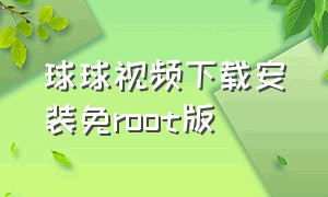 球球视频下载安装免root版