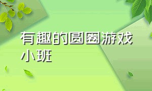 有趣的圆圈游戏小班（有趣的圆圈游戏小班教案反思）