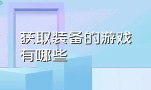 获取装备的游戏有哪些（可以收集武器装备的网络游戏）