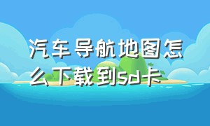 汽车导航地图怎么下载到sd卡