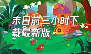 末日前三小时下载最新版（末日远征下载官方版免费的）