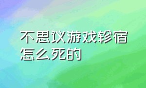 不思议游戏轸宿怎么死的（不思议游戏鬼宿是怎么转生的）