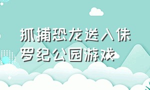 抓捕恐龙送入侏罗纪公园游戏