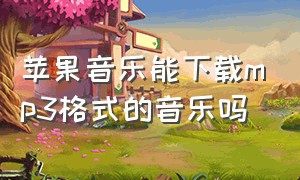 苹果音乐能下载mp3格式的音乐吗