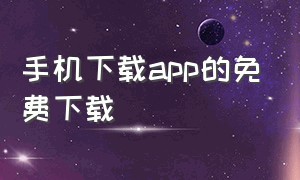 手机下载app的免费下载