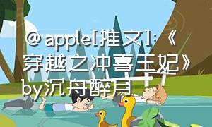 @apple[推文]:《穿越之冲喜王妃》by沉舟醉月