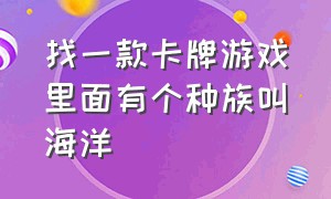 找一款卡牌游戏里面有个种族叫海洋（寻找一款画风超帅的卡牌游戏）