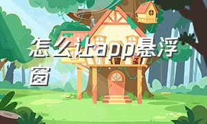 怎么让app悬浮窗（如何设置app悬浮窗）