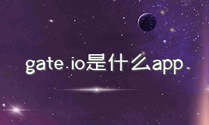 gate.io是什么app（gate.io平台怎么下载）