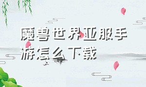 魔兽世界亚服手游怎么下载