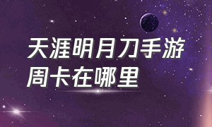 天涯明月刀手游周卡在哪里