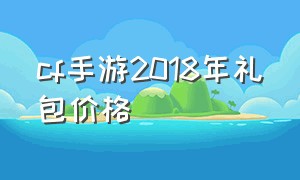 cf手游2018年礼包价格（cf手游礼包最新2024）