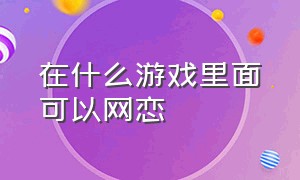 在什么游戏里面可以网恋